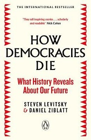 How Democracies Die - What History Reveals About Our Future - Levitsky, Steven and Ziblatt, Daniel