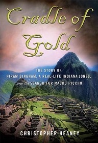 Cradle of Gold - The Story of Hiram Bingham, a Real-Life Indiana Jones, and the Search for Machu Picchu