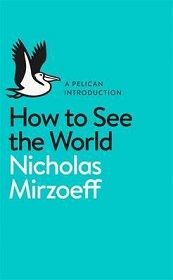 How to See the World - Mirzoeff, Nicholas