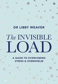 The Invisible Load: A Guide to Overcoming Stress & Overwhelm - Weaver, Libby