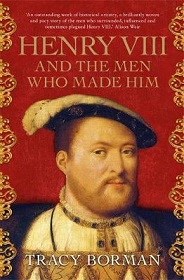Henry VIII and the Men Who Made Him - Borman, Tracy