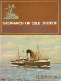 Servants of the North: Adventures on the Coastal Trade with the Northern Steam Ship Company
