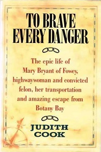 To Brave Every Danger - The Epic Life of Mary Bryant of Fowey, Highwaywoman and Convicted Felon, her Transportation and Amazing Escape from Botany Bay - Cook, Judith