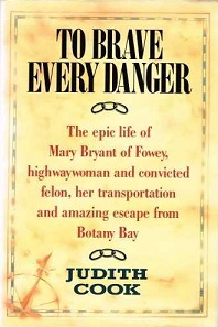 To Brave Every Danger - The Epic Life of Mary Bryant of Fowey, Highwaywoman and Convicted Felon, her Transportation and Amazing Escape from Botany Bay