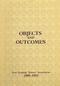 Objects and Outcomes: New Zealand Nurses' Association 1909-1983 - Commemorative Essays - Smith, Margaret Gibson and Shadbolt, Yvonne T (Eds)