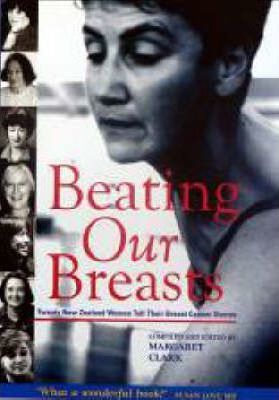 Beating Our Breasts - Twenty New Zealand Women Tell Their Breast Cancer Stories