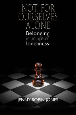 Not For Ourselves Alone - Belonging in an age of loneliness - Jones, Jenny Robin