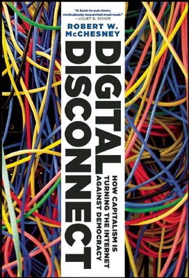 Digital Disconnect - How Capitalism Is Turning the Internet Against Democracy - McChesney, Robert W