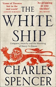The White Ship - Conquest, Anarchy and the Wrecking of Henry I's Dream - Spencer, Charles