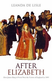 After Elizabeth - How James King of Scots Won the Crown of England in 1603 - De Lisle, Leanda
