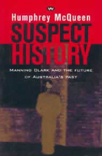 Suspect History - Manning Clark and the Future of Australia's Past - McQueen, Humphrey
