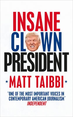 Insane Clown President - Dispatches from the American Circus - Taibbi, Matt