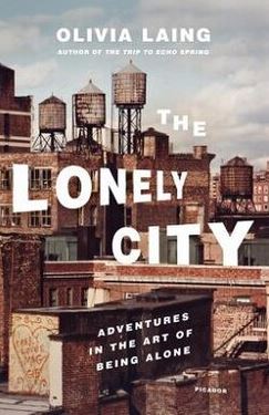 The Lonely City - Adventures in the Art of Being Alone - Laing, Olivia