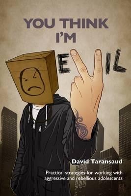 You Think I'm Evil - Practical Strategies for Working with Rebellious and Aggressive Adolescents