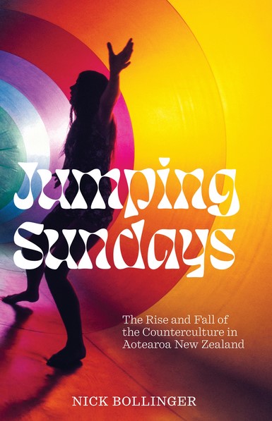 Jumping Sundays - The Rise and Fall of the Counterculture in Aotearoa New Zealand - Bollinger, Nick