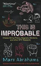 This is Improbable - Cheese String Theory, Magnetic Chickens and other WTF Reseach - Abrahams, Marc