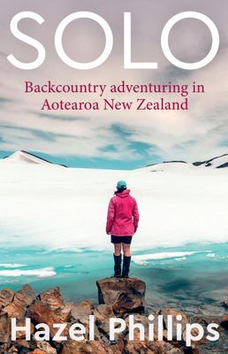 Solo - Backcountry Adventuring in Aotearoa New Zealand - Phillips, Hazel