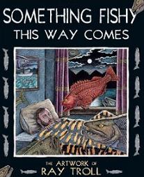 Something Fishy This Way Comes - The Artwork of Ray Troll
