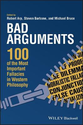 Bad Arguments - 100 of the most important Fallacies in Western Philosophy - Arp, Robert., Barbone, Steven & Bruce, Michael edit by