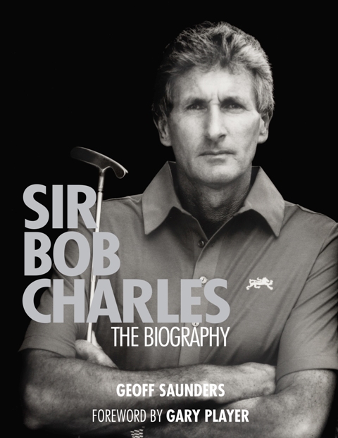 Sir Bob Charles - The Biography - Saunders, Geoff