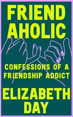 Friendaholic - Confessions of a Friendship Addict - Day, Elizabeth