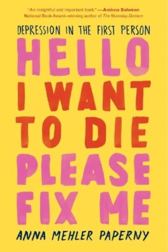 Hello I Want to Die, Please Fix Me - Depression in the First Person - Paperny, Anna Mehler