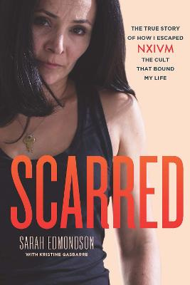 Scarred - The true story of how I escaped NXIVM, the cult that bound my life - Edmondson, Sarah. with Gasbarre, Kristine
