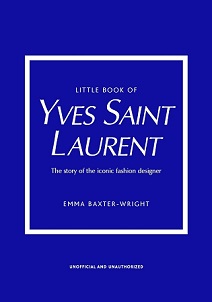 Little Book of Yves Saint Laurent - The Story of the Iconic Fashion Designer - Unofficial and Unauthorized - Baxter-Wright, Emma