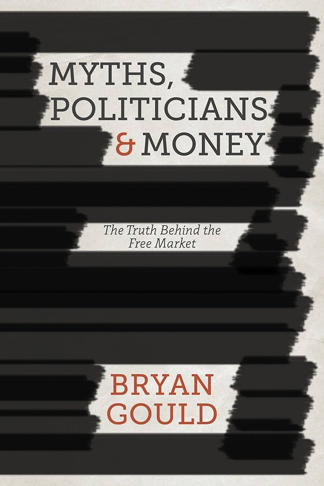 Myths, Politicians and Money: The Truth Behind the Free Market - Gould, Bryan