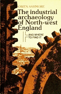 The Industrial Archaeology of North-west England - And Where to Find It - Ashmore, Owen