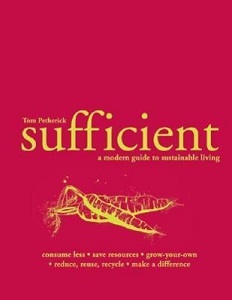 Sufficient - A Modern Guide to Sustainable Living - Consume Less, Save Resources, Grow-Your-Own, Reduce, Reuse, Recycle, Make a Difference - Petherick, Tom and Oldfield, Lotte (illustrator) and Eclare, Melanie and Yorke, Francesca (photographers)
