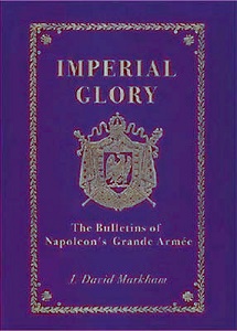 Imperial Glory - The Bulletins of Napoleon's Grande Armee 1805-1814 - Markham, J. David