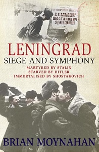 Leningrad - Siege and Symphony - Martyred by Stalin, Starved by Hitler, Immortalised by Shostakovich - Moynahan, Brian