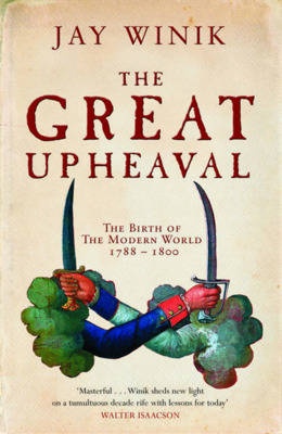 The Great Upheaval - The Birth of the Modern World 1788-1800 - Winik, Jay