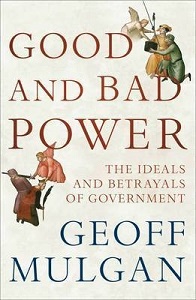 Good and Bad Power - The Ideals and Betrayals of Government - Mulgan, Geoff
