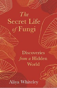 The Secret Life of Fungi - Discoveries from a Hidden World - Whiteley, Aliya