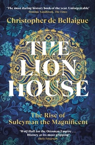 The Lion House - The Rise of Suleyman the Magnificent - De Bellaigue, Christopher