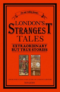 London's Strangest Tales - Extraordinary But True Stories - From Over a Thousand Years of London's History - Quinn, Tom
