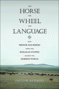 The Horse, the Wheel and Language - How Bronze-Age Riders From the Eurasian Steppes Shaped the Modern World - Anthony, David W.