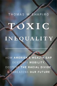 Toxic Inequality - How America's Wealth Gap Destroys Mobility, Deepens the Racial Divide and Threatens Our Future - Shapiro, Thomas M.