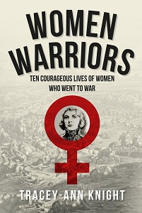 Women Warriors - Ten Courageous Lives of Women Who Went to War - Knight, Tracey-Ann