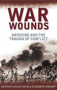 War Wounds - Medicine and the Trauma of Conflict - Ekins, Ashley and Stewart, Elizabeth (editors)