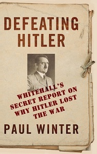 Defeating Hitler - Whitehall's Secret Report on Why Hitler Lost the War - Winter, Paul