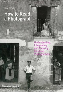 How to Read a Photograph - Understanding, Interpreting and Enjoying the Great Photographers - Jeffrey, Ian