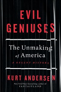 Evil Geniuses - The Unmaking of America - A Recent History - Andersen, Kurt