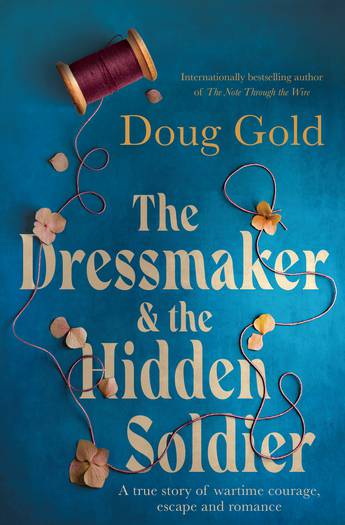 The Dressmaker and the Hidden Soldier - A True Story of Wartime Courage, Escape and Romance - Gold, Doug