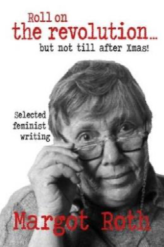Roll on the Revolution ... But Not Until After Xmas! - Selected Feminist Writing - Roth, Margot