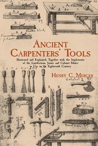 Ancient Carpenters' Tools - Illustrated and Explained, Together with the Implements of the Lumberman, Joiner and Cabinet-Maker in Use in the Eighteenth Century - Mercer, Henry C