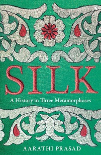 Silk - A History in Three Metamorphoses - Prasad, Aarathi