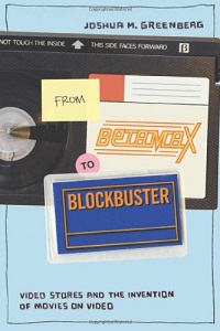 From Betamax to Blockbuster: Video Stores and the Invention of Movies on Video - Greenberg, Joshua M.